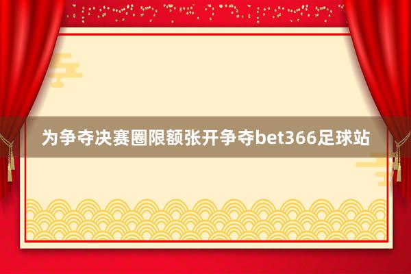 为争夺决赛圈限额张开争夺bet366足球站