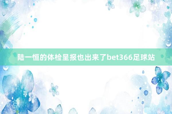 陆一恒的体检呈报也出来了bet366足球站