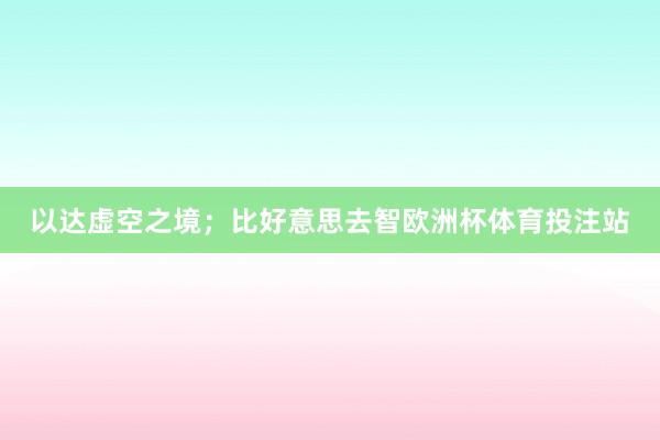 以达虚空之境；比好意思去智欧洲杯体育投注站