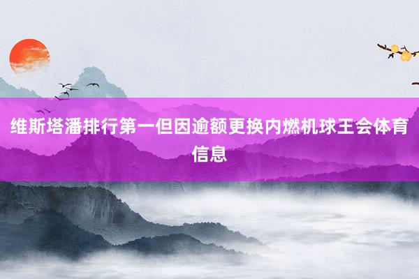 维斯塔潘排行第一但因逾额更换内燃机球王会体育信息