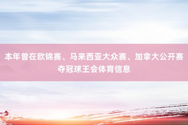 本年曾在欧锦赛、马来西亚大众赛、加拿大公开赛夺冠球王会体育信息