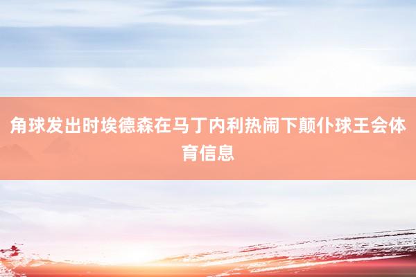 角球发出时埃德森在马丁内利热闹下颠仆球王会体育信息