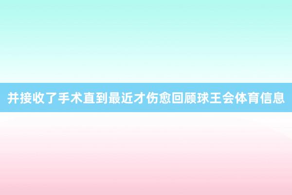 并接收了手术直到最近才伤愈回顾球王会体育信息