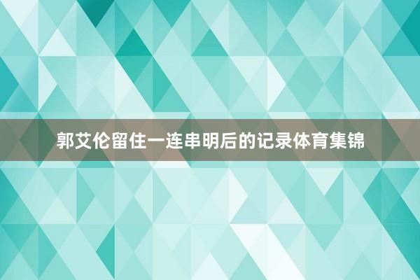 郭艾伦留住一连串明后的记录体育集锦