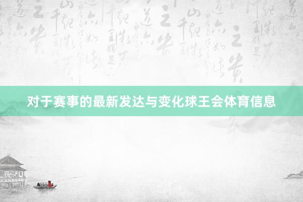 对于赛事的最新发达与变化球王会体育信息