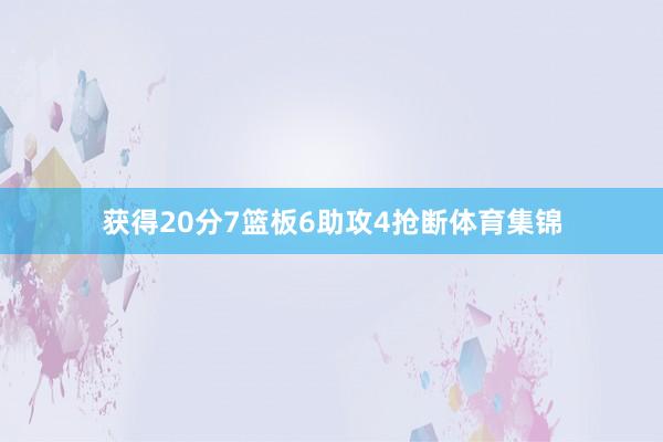 获得20分7篮板6助攻4抢断体育集锦