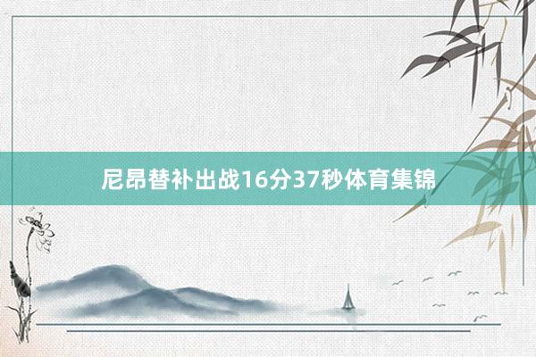 尼昂替补出战16分37秒体育集锦