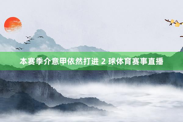 本赛季介意甲依然打进 2 球体育赛事直播