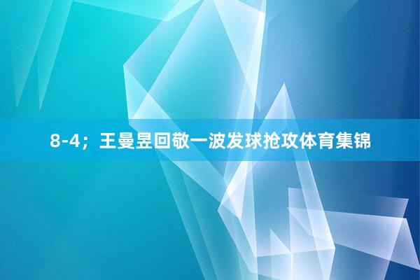 8-4；王曼昱回敬一波发球抢攻体育集锦