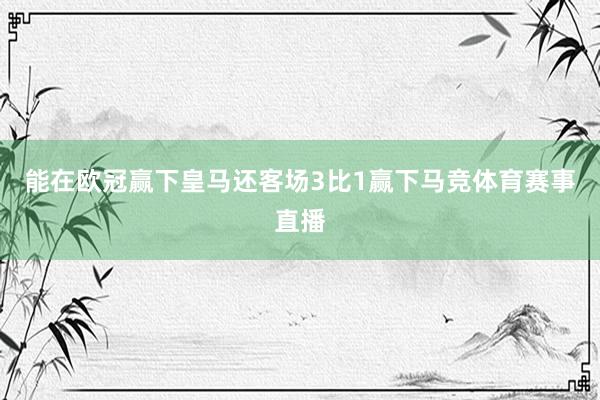 能在欧冠赢下皇马还客场3比1赢下马竞体育赛事直播