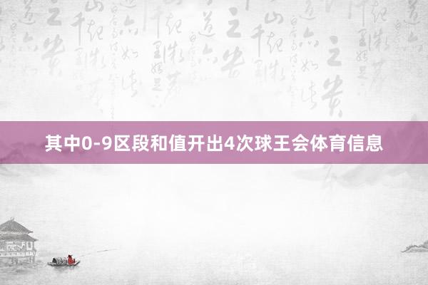 其中0-9区段和值开出4次球王会体育信息