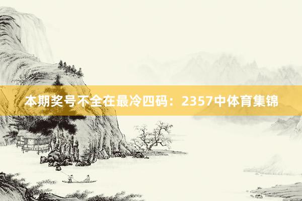 本期奖号不全在最冷四码：2357中体育集锦