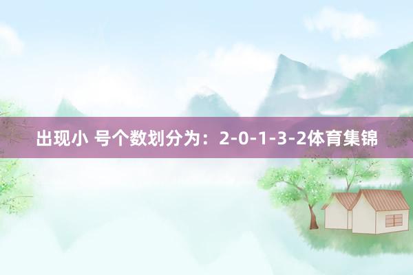 出现小 号个数划分为：2-0-1-3-2体育集锦