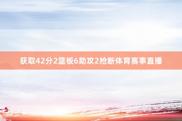 获取42分2篮板6助攻2抢断体育赛事直播