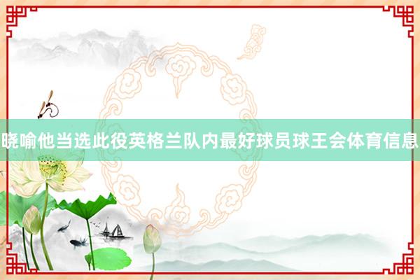 晓喻他当选此役英格兰队内最好球员球王会体育信息