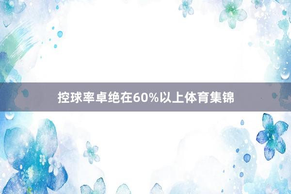 控球率卓绝在60%以上体育集锦