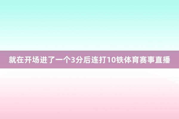 就在开场进了一个3分后连打10铁体育赛事直播