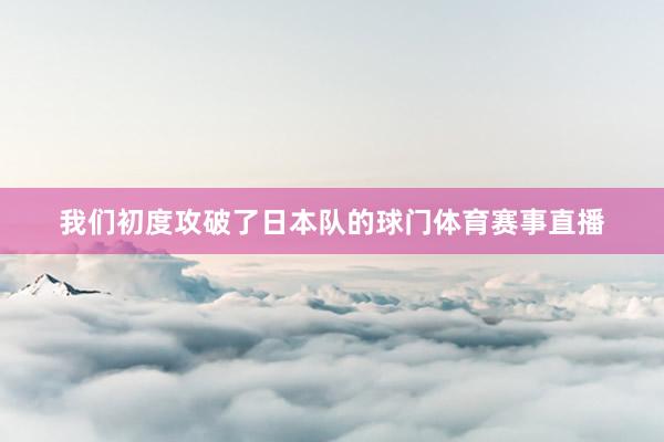 我们初度攻破了日本队的球门体育赛事直播