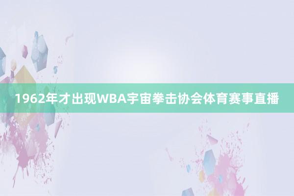 1962年才出现WBA宇宙拳击协会体育赛事直播