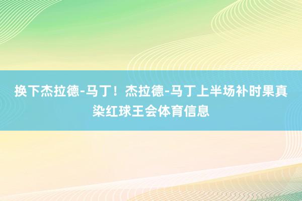 换下杰拉德-马丁！杰拉德-马丁上半场补时果真染红球王会体育信息