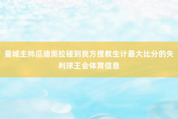 曼城主帅瓜迪奥拉碰到我方捏教生计最大比分的失利球王会体育信息