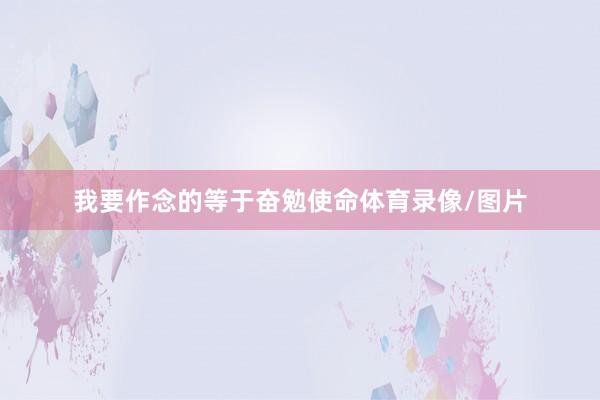 我要作念的等于奋勉使命体育录像/图片