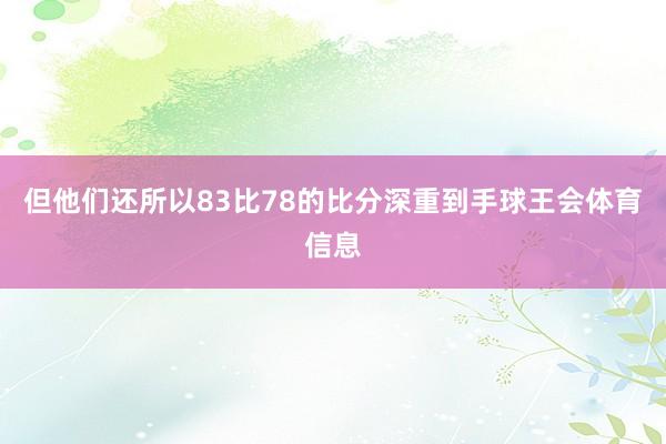 但他们还所以83比78的比分深重到手球王会体育信息