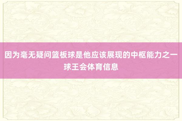 因为毫无疑问篮板球是他应该展现的中枢能力之一球王会体育信息