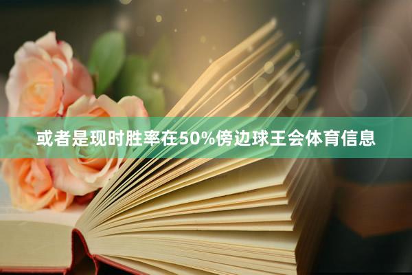 或者是现时胜率在50%傍边球王会体育信息