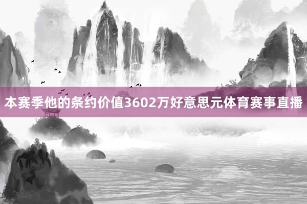 本赛季他的条约价值3602万好意思元体育赛事直播