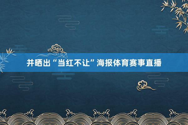 并晒出“当红不让”海报体育赛事直播