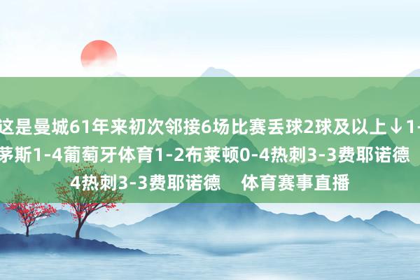 这是曼城61年来初次邻接6场比赛丢球2球及以上↓1-2热刺1-2伯恩茅斯1-4葡萄牙体育1-2布莱顿0-4热刺3-3费耶诺德    体育赛事直播