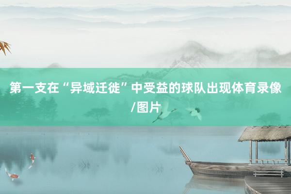 第一支在“异域迁徙”中受益的球队出现体育录像/图片