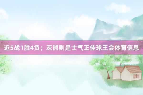 近5战1胜4负；灰熊则是士气正佳球王会体育信息