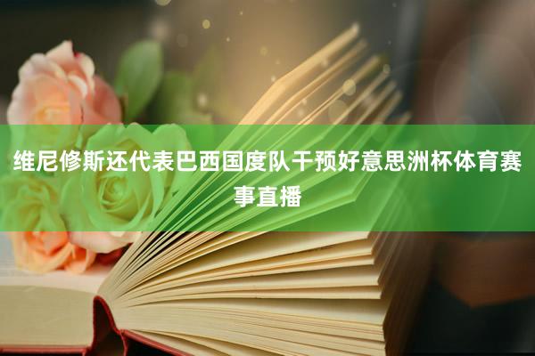 维尼修斯还代表巴西国度队干预好意思洲杯体育赛事直播