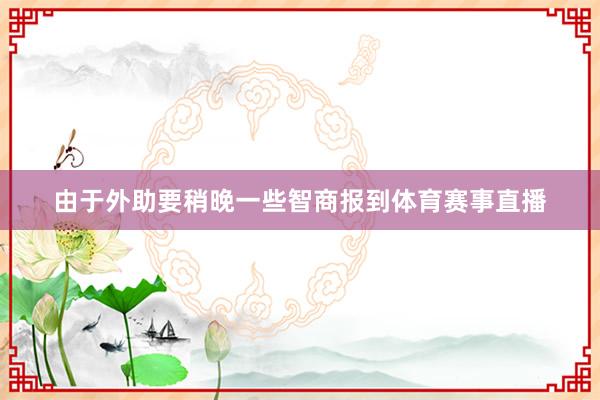 由于外助要稍晚一些智商报到体育赛事直播