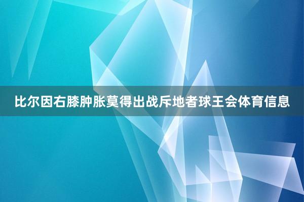 比尔因右膝肿胀莫得出战斥地者球王会体育信息