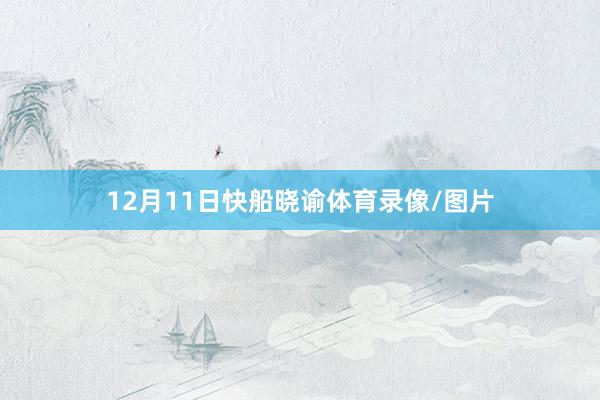 12月11日快船晓谕体育录像/图片