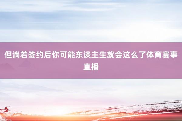 但淌若签约后你可能东谈主生就会这么了体育赛事直播