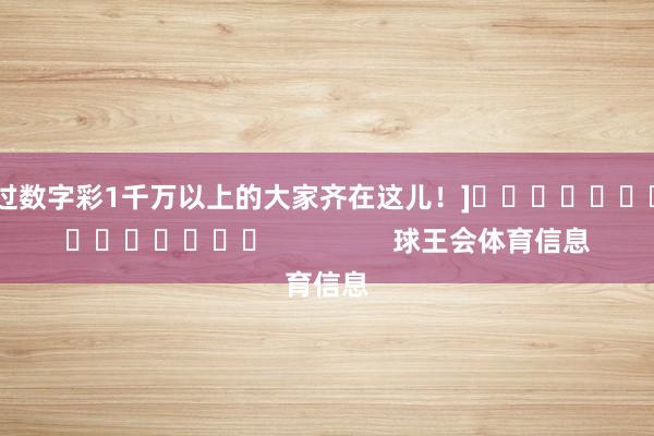 中过数字彩1千万以上的大家齐在这儿！]															                球王会体育信息