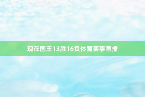 现在国王13胜16负体育赛事直播