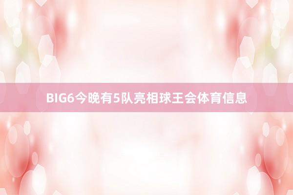 BIG6今晚有5队亮相球王会体育信息