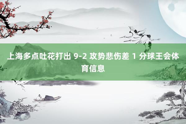 上海多点吐花打出 9-2 攻势悲伤差 1 分球王会体育信息