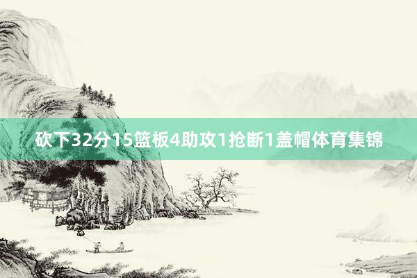 砍下32分15篮板4助攻1抢断1盖帽体育集锦