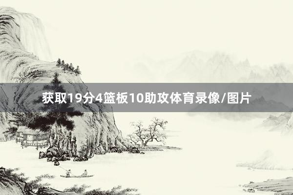 获取19分4篮板10助攻体育录像/图片