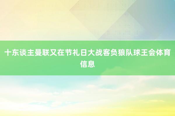 十东谈主曼联又在节礼日大战客负狼队球王会体育信息