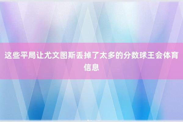 这些平局让尤文图斯丢掉了太多的分数球王会体育信息