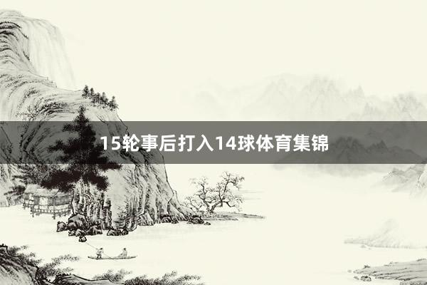 15轮事后打入14球体育集锦