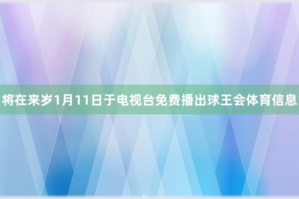 将在来岁1月11日于电视台免费播出球王会体育信息