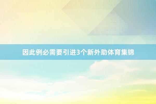 因此例必需要引进3个新外助体育集锦